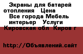 Экраны для батарей отопления › Цена ­ 2 500 - Все города Мебель, интерьер » Услуги   . Кировская обл.,Киров г.